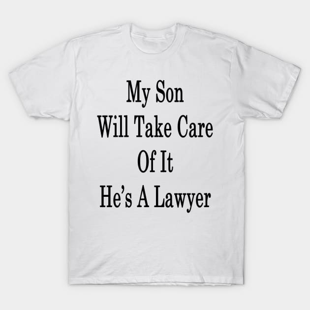 My Son Will Take Care Of It He's A Lawyer T-Shirt by supernova23